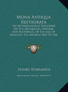 Hardcover Mona Antiqua Restaurata: An Archaeological Discourse On The Antiquities, Natural And Historical, Of The Isle Of Anglesey, The Ancient Seat Of T Book
