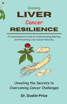 Paperback Ginseng: LIVER RESILIENCE: Unveiling the Secrets to Overcoming Cancer Challenges (A Comprehensive Guide to Understanding, Beati Book