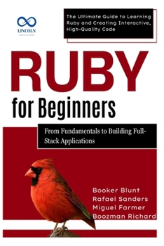 Paperback Ruby for Beginners, From Fundamentals to Building Full-Stack Applications: The Ultimate Guide to Learning Ruby and Creating Interactive, High-Quality Book