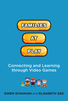 Families at Play: Connecting and Learning through Video Games - Book  of the John D. and Catherine T. MacArthur Foundation Series on Digital Media and Learning