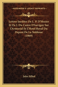 Paperback Lettres Inedites De L. P. D'Hozier Et De J. Du Castre D'Auvigny Sur L'Armorial Et L'Hotel Royal Du Depost De La Noblesse (1869) [French] Book