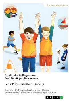 Paperback Let's Play Together. Band 3: Gesundheitsförderung und Aufbau eines inklusiven Miteinanders bei Kindern durch Bewegung, Spiel und Sport [German] Book