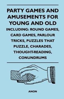 Paperback Party Games and Amusements for Young and Old - Including: Round Games, Card Games, Parlour Tricks, Puzzles That Puzzle, Charades, Thought-Reading, Con Book