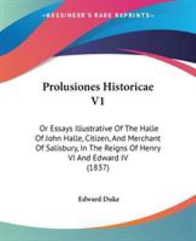 Prolusiones Historicae V1: Or Essays Illustrative Of The Halle Of John Halle, Citizen, And Merchant Of Salisbury, In The Reigns Of Henry VI And Edward IV