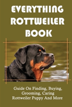 Paperback Everything Rottweiler Book: Guide On Finding, Buying, Grooming, Caring Rottweiler Puppy And More: Rottweiler Handbook Book