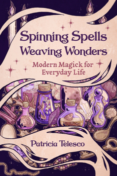 Spinning Spells Weaving Wonders : Modern Magic for Everyday Life