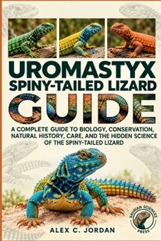 Uromastyx: A Complete Guide to Biology, Conservation, Natural History, Care, and the Hidden Science of the Spiny-Tailed Lizard