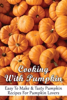 Paperback Cooking With Pumpkin: Easy To Make & Tasty Pumpkin Recipes For Pumpkin Lovers: How Do You Make Pumpkin Taste Good Book