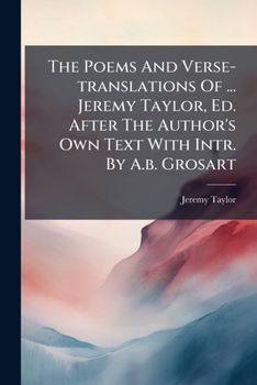 Paperback The Poems And Verse-translations Of ... Jeremy Taylor, Ed. After The Author's Own Text With Intr. By A.b. Grosart Book