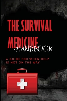 Paperback The Survival Medicine Handbook: A Guide For When Help Is Not On The Way: Prepper Medicine List Book