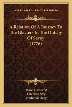A relation of a journey to the glaciers, in the Dutchy of Savoy: translated from the French of M.T. Bourrit, ... by C. and F. Davy.
