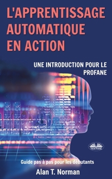 Paperback L'apprentissage automatique en action: Guide pour le profane, Guide d'apprentissage progressif pour débutants [French] Book