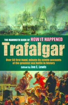 Paperback The Mammoth Book of How It Happened: The Battle of Trafalgar: Over 50 First-Hand, Minute-By-Minute Accounts of the Greatest Sea Battle in History Book