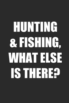 Hunting & Fishing, What Else is There: Fishing Logbook Journal For fisherman/sailor/angler to write anything about fishing experience and fishing schedule with fishing quotes