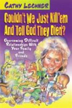 Paperback Couldn't We Just Kill Em and Tell God They Died?: Overcoming Difficult Relationships with Your Family and Friends Book