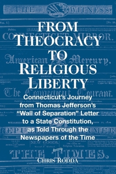 Paperback From Theocracy To Religious Liberty: Connecticut's Journey from Thomas Jefferson's "Wall of Separation" Letter to a State Constitution, as Told Throug Book