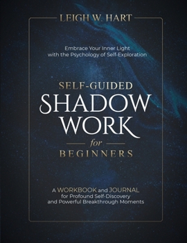Self-Guided Shadow Work for Beginners: A WORKBOOK and JOURNAL for Profound Self-Discovery and Powerful Breakthrough Moments (Heal, Grow, & Thrive)