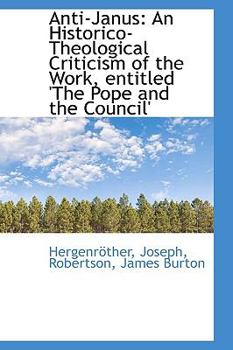 Anti-Janus : An Historico-Theological Criticism of the Work, entitled 'the Pope and the Council'