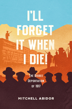 Paperback I'll Forget It When I Die!: The Bisbee Deportation of 1917 Book