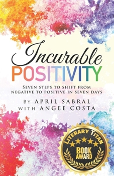 Paperback Incurable Positivity: Seven Steps to Shift from Negative to Positive in Seven Days Book