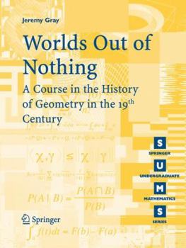 Worlds Out of Nothing: A Course in the History of Geometry in the 19th Century (Springer Undergraduate Mathematics Series) - Book  of the Springer Undergraduate Mathematics Series