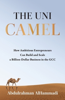 The Uni-Camel: How Ambitious Entrepreneurs Can Build and Scale a Billion-Dollar Business in the GCC
