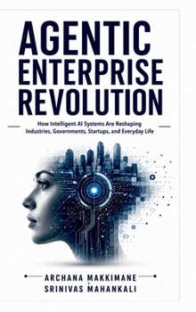 Agentic Enterprise Revolution: How Intelligent AI Systems Are Reshaping Industries, Governments, Startups, and Everyday Life