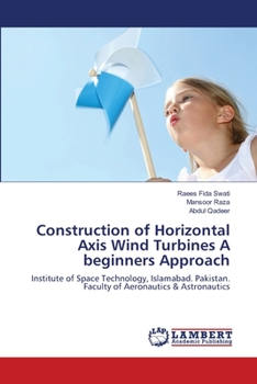 Construction of Horizontal Axis Wind Turbines A beginners Approach: Institute of Space Technology, Islamabad. Pakistan. Faculty of Aeronautics & Astronautics