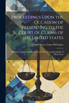 Paperback Proceedings Upon the Occasion of Presenting to the Court of Claims of the United States: A Portrait of John Chandler Bancroft Davis, Formerly a Judge Book