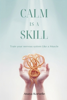 Calm Is a Skill: Train Your Nervous System Like a Muscle: Practical tools for stress control in real situations