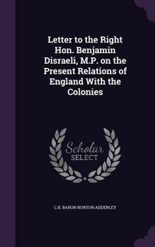 Hardcover Letter to the Right Hon. Benjamin Disraeli, M.P. on the Present Relations of England With the Colonies Book