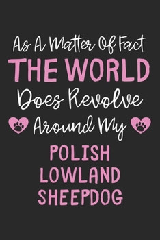As A Matter Of Fact The World Does Revolve Around My Polish Lowland Sheepdog: Lined Journal, 120 Pages, 6 x 9, Funny Polish Lowland Sheepdog Gift ... Around My Polish Lowland Sheepdog Journa