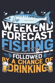 Weekend Forecast Fishing Followed By a Chance of Drinking: Fishing Lined Notebook, Journal, Organizer, Diary, Composition Notebook, Gifts for Fishermen and Fishing Lovers