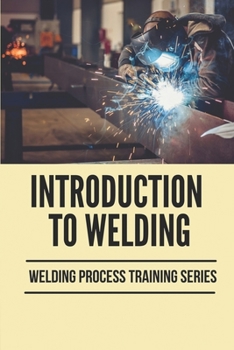 Paperback Introduction To Welding: Welding Process Training Series: Welding Guide Book