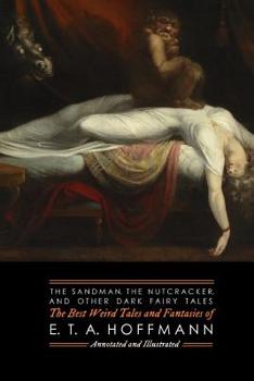 The Sandman, The Nutcracker, and Other Dark Fairy Tales: The Best Weird Tales and Fantasies of E. T. A. Hoffmann