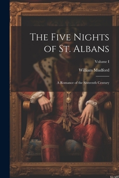 Paperback The Five Nights of St. Albans: A Romance of the Sixteenth Century; Volume I Book