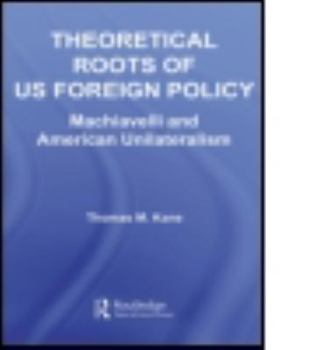 Paperback Theoretical Roots of US Foreign Policy: Machiavelli and American Unilateralism Book