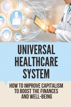 Paperback Universal Healthcare System: How To Improve Capitalism To Boost The Finances And Well-Being: Universal Health Care System United States Book