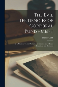 Paperback The Evil Tendencies of Corporal Punishment: As a Means of Moral Discipline in Families and Schools, Examined and Discussed Book