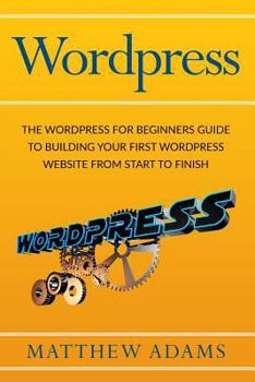 Paperback Wordpress: The Wordpress for Beginners Guide to Building Your First Wordpress Website from Start to Finish Book