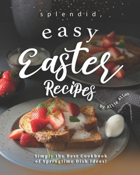 Paperback Splendid, Easy Easter Recipes: Simply the Best Cookbook of Springtime Dish Ideas! Book