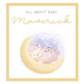 Paperback All About Baby Maverick: The Perfect Personalized Keepsake Journal for Baby's First Year - Great Baby Shower Gift [Sleepy Baby Lamb] Book