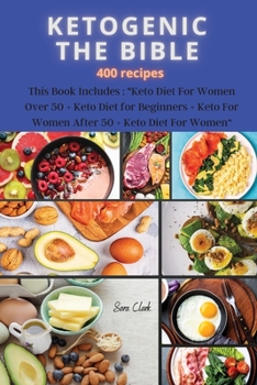 KETOGENIC THE BIBLE 400 recipes: This Book Includes: "Keto Diet For Women Over 50 + Keto Diet for Beginners + Keto For Women After 50 + Keto Diet for Women"