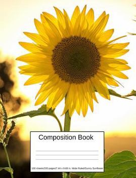 Composition Book: Composition Book 100 Sheets/200 Pages/7.44 X 9.69 In. Wide Ruled/ Sunny Sunflower