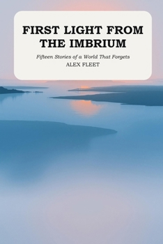 First Light from the Imbrium: Fifteen Stories of a World That Forgets (Tales from the Imbrium)