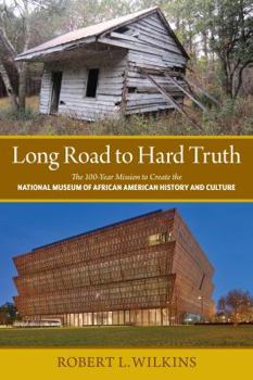 Hardcover Long Road to Hard Truth: The 100 Year Mission to Create the National Museum of African American History and Culture Book