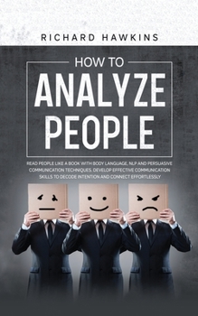 Paperback How to Analyze People: Read People Like a Book With Body Language, NLP and Persuasive Communication Techniques. Develop Effective Communicati Book