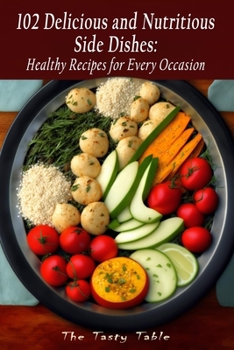 102 Delicious and Nutritious Side Dishes: Healthy Recipes for Every Occasion