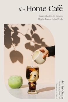 The Home Caf�: Creative Recipes for Espresso, Matcha, Tea and Coffee Drinks