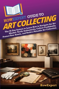 HowExpert Guide to Art Collecting: The 36-Day System to Learn How to Navigate the Art Market, Verify Authenticity, Collect Confidently, Protect Your Assets, and Build a Valuable Art Collection